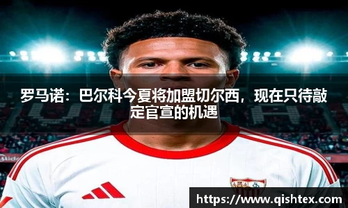 罗马诺：巴尔科今夏将加盟切尔西，现在只待敲定官宣的机遇