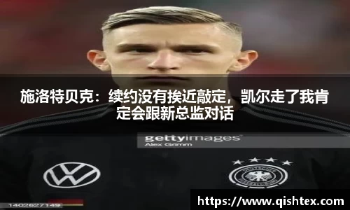 施洛特贝克：续约没有挨近敲定，凯尔走了我肯定会跟新总监对话