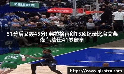 51分后又轰45分! 弗拉格再创15项纪录比肩艾弗森 气势压41岁詹皇