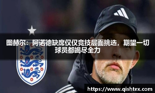 图赫尔：阿诺德缺席仅仅竞技层面挑选，期望一切球员都竭尽全力